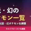 伝説・幻のポケモン一覧